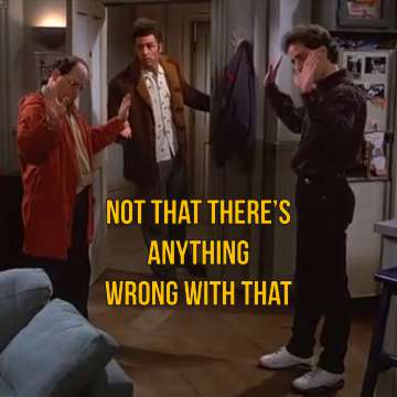 Jerry and George agreeing with Kramer's statement: Not that there's anything wrong with that
